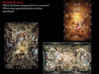 Ceiling Frescoes
•What do these images have in common?
•What was appealing about ceiling
paintings?
 