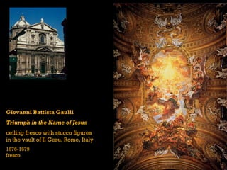 Giovanni Battista Gaulli
Triumph in the Name of Jesus
ceiling fresco with stucco figures
in the vault of Il Gesu, Rome, Italy
1676-1679
fresco
 