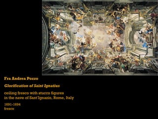 Fra Andrea Pozzo
Glorification of Saint Ignatius
ceiling fresco with stucco figures
in the nave of Sant’Ignazio, Rome, Italy
1691-1694
fresco
 