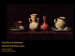 Francisco de Zurbarán
Still Life with Pottery Jars
oil on canvas
18 1/8 x 33 1/8 in.
 