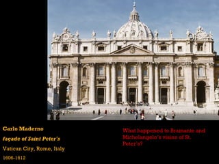 Carlo Maderno               What happened to Bramante and
façade of Saint Peter’s     Michelangelo’s vision of St.
                            Peter’s?
Vatican City, Rome, Italy
1606-1612
 