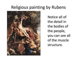 Religious painting by Rubens
Notice all of
the detail in
the bodies of
the people,
you can see all
of the muscle
structure.
 