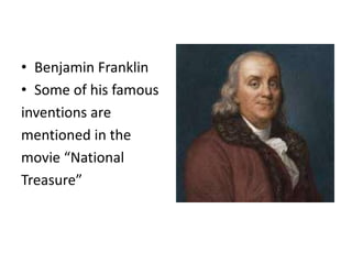 • Benjamin Franklin
• Some of his famous
inventions are
mentioned in the
movie “National
Treasure”
 