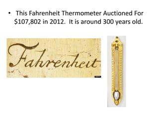 • This Fahrenheit Thermometer Auctioned For
$107,802 in 2012. It is around 300 years old.
 