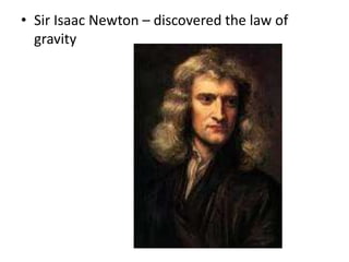 • Sir Isaac Newton – discovered the law of
gravity
 