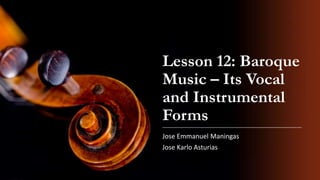 Lesson 12: Baroque
Music – Its Vocal
and Instrumental
Forms
Jose Emmanuel Maningas

Jose Karlo Asturias

 