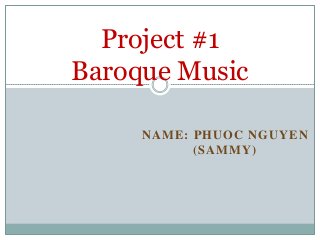 NAME: PHUOC NGUYEN
(SAMMY)
Project #1
Baroque Music
 