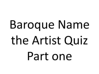 Baroque Name
the Artist Quiz
   Part one
 