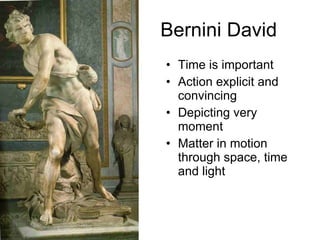 Bernini David Time is important Action explicit and convincing Depicting very moment Matter in motion through space, time and light 