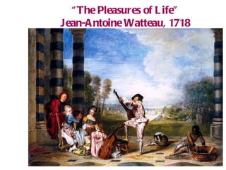 “ The Pleasures of Life” Jean-Antoine Watteau, 1718 