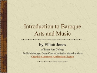 Introduction to Baroque
Arts and Music
by Elliott Jones
of Santa Ana College
for Kaleidoscope Open Course Initiative shared under a
Creative Commons Attribution License
 