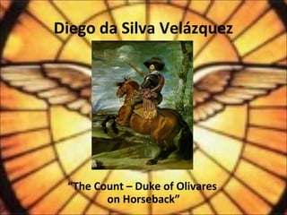 Diego da Silva Velázquez
“The Count – Duke of Olivares
on Horseback”
 