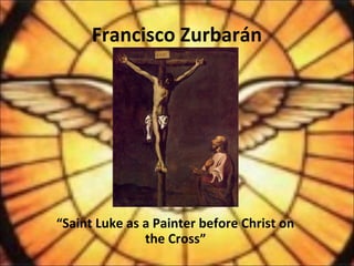 Francisco Zurbarán
“Saint Luke as a Painter before Christ on
the Cross”
 