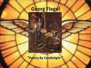Georg Flegel
“Pantry By Candlelight ”
 