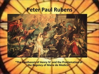 Peter Paul Rubens
“The Apotheosis of Henry IV and the Proclamation of
the Regency of Marie de Medicis ”
 