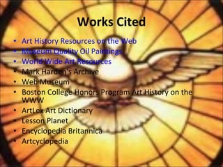 • Art History Resources on the Web
• Museum Quality Oil Paintings
• World Wide Art Resources
• Mark Harden's Archive
• Web Museum
• Boston College Honors Program Art History on the
WWW
• ArtLex Art Dictionary
• Lesson Planet
• Encyclopedia Britannica
• Artcyclopedia
Works Cited
 