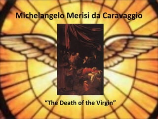 Michelangelo Merisi da Caravaggio
“The Death of the Virgin”
 