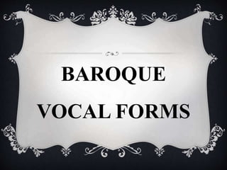 BAROQUE
VOCAL FORMS
 
