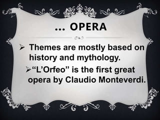 … OPERA
 Themes are mostly based on
history and mythology.
“L’Orfeo” is the first great
opera by Claudio Monteverdi.
 