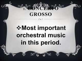 1. CONCERTO
GROSSO
Most important
orchestral music
in this period.
 