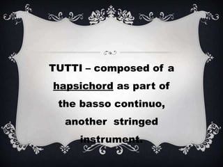 TUTTI – composed of a
hapsichord as part of
the basso continuo,
another stringed
instrument.
 
