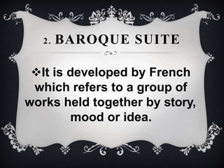 2. BAROQUE SUITE
It is developed by French
which refers to a group of
works held together by story,
mood or idea.
 