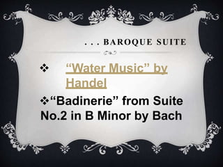 . . . BAROQUE SUITE
 “Water Music” by
Handel
“Badinerie” from Suite
No.2 in B Minor by Bach
 