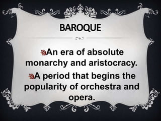 An era of absolute
monarchy and aristocracy.
A period that begins the
popularity of orchestra and
opera.
BAROQUE
 