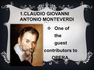 1.CLAUDIO GIOVANNI
ANTONIO MONTEVERDI
 One of
the
guest
contributors to
OPERA.
 