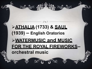 ATHALIA (1733) & SAUL
(1939) – English Oratorios
WATERMUSIC and MUSIC
FOR THE ROYAL FIREWORKS–
orchestral music
 