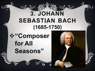 3. JOHANN
SEBASTIAN BACH
(1685-1750)
“Composer
for All
Seasons”
 