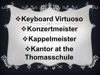 Keyboard Virtuoso
Konzertmeister
Kappelmeister
Kantor at the
Thomasschule
 