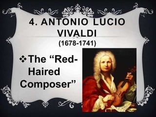 4. ANTONIO LUCIO
VIVALDI
(1678-1741)
The “Red-
Haired
Composer”
 