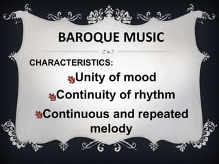 BAROQUE MUSIC
CHARACTERISTICS:
Unity of mood
Continuity of rhythm
Continuous and repeated
melody
 