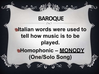 Italian words were used to
tell how music is to be
played.
Homophonic – MONODY
(One/Solo Song)
BAROQUE
 