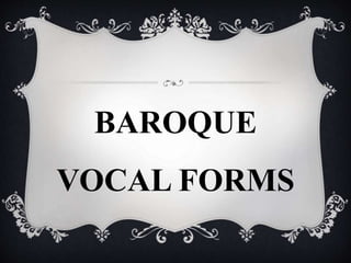 BAROQUE
VOCAL FORMS
 