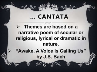  Themes are based on a
narrative poem of secular or
religious, lyrical or dramatic in
nature.
 “Awake, A Voice is Calling Us”
by J.S. Bach
… CANTATA
 