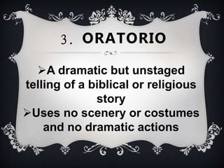 A dramatic but unstaged
telling of a biblical or religious
story
Uses no scenery or costumes
and no dramatic actions
3. ORATORIO
 
