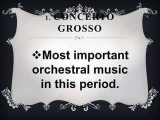 1. CONCERTO
GROSSO
Most important
orchestral music
in this period.
 