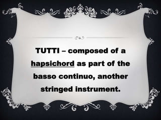 TUTTI – composed of a
hapsichord as part of the
basso continuo, another
stringed instrument.
 