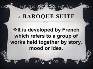 2. BAROQUE SUITE
It is developed by French
which refers to a group of
works held together by story,
mood or idea.
 
