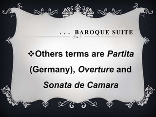 . . . BAROQUE SUITE
Others terms are Partita
(Germany), Overture and
Sonata de Camara
 