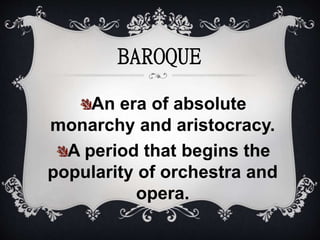 An era of absolute
monarchy and aristocracy.
A period that begins the
popularity of orchestra and
opera.
BAROQUE
 