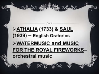 ATHALIA (1733) & SAUL
(1939) – English Oratorios
WATERMUSIC and MUSIC
FOR THE ROYAL FIREWORKS–
orchestral music
 