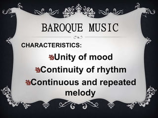 BAROQUE MUSIC
CHARACTERISTICS:
Unity of mood
Continuity of rhythm
Continuous and repeated
melody
 