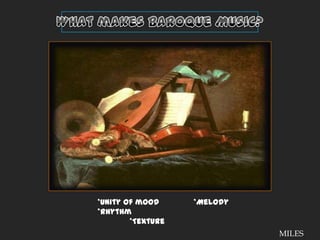What makes Baroque Music?*Unity of mood		*Melody*Rhythm			*Texture	MILES