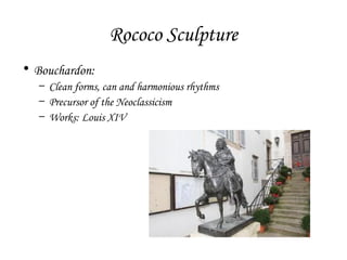 Rococo Sculpture
• Bouchardon:
– Clean forms, can and harmonious rhythms
– Precursor of the Neoclassicism
– Works: Louis XIV

 