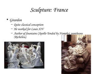 Sculpture: France
• Girardon
– Quite classical conception
– He worked for Louis XIV
– Author of fountains (Apollo Tended by Nymphs), pantheons
(Richelieu)

 