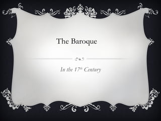 The Baroque
In the 17th
Century
 