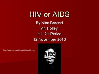HIV or AIDSHIV or AIDS
By Nico BarossiBy Nico Barossi
Mr. HolleyMr. Holley
H.I. 2H.I. 2ndnd
PeriodPeriod
12 November 201012 November 2010
http://www.topnews.in/health/files/aids1.jpg
 